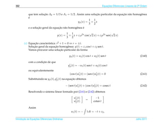 392                                                                                     Equacoes Diferenciais Lineares de 2a Ordem
                                                                                            ¸˜                             .



            que tem solucao A0 = 1/3 e A1 = 1/2. Assim uma solucao particular da equacao n˜ o homogˆ nea
                         ¸˜                                       ¸˜                 ¸˜ a          e
            ´
            e
                                                              1 1
                                                     y p (x) = + x
                                                              3 2
                    ¸˜               ¸˜ a
            e a solucao geral da equacao n˜ o homogˆ nea e
                                                   e       ´

                                                    1 1               √                   √
                                         y( x ) =    + x + c1 e2x cos( 2 x ) + c2 e2x sen( 2 x )
                                                    3 2

        (c) Equacao caracter´stica: r2 + 1 = 0 ⇔ r = ±i.
                 ¸˜          ı
            Solucao geral da equacao homogˆ nea: y(t) = c1 cos t + c2 sen t.
                ¸˜                ¸˜         e
                                       ¸˜
            Vamos procurar uma solucao particular da forma

                                                      y p (t) = u1 (t) cos t + u2 (t) sen t                                (2.60)

                       ¸˜
            com a condicao de que
                                                     y p (t) = −u1 (t) sen t + u2 (t) cos t
            ou equivalentemente
                                                      (cos t)u1 (t) + (sen t)u2 (t) = 0                                    (2.61)
            Substituindo-se y p (t), y p (t) na equacao obtemos
                                                    ¸˜

                                                  − (sen t)u1 (t) + (cos t)u2 (t) = cosec t                                (2.62)

            Resolvendo o sistema linear formado por (2.61) e (2.62) obtemos

                                                          u1 ( t )              −1
                                                                      =
                                                          u2 ( t )            cotan t

            Assim
                                                       u1 ( t ) = −    1 dt = −t + c2 ,

       ¸˜ `       ¸˜
Introducao as Equacoes Diferenciais Ordin´ rias
                                         a                                                                             Julho 2011
 