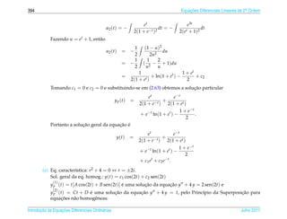 394                                                                                         Equacoes Diferenciais Lineares de 2a Ordem
                                                                                                ¸˜                             .



                                                                     et                          e3t
                                            u2 ( t ) = −                       dt = −                   dt
                                                                2(1 + e − t )2             2( e t + 1)2
            Fazendo u = et + 1, ent˜ o
                                   a
                                                              1       (1 − u )2
                                            u2 ( t )   = −                      du
                                                              2          2u2
                                                              1        1     2
                                                       =    −        ( 2 − + 1)du
                                                              2        u     u
                                                                1                       1 + et
                                                       =                + ln(1 + et ) −        + c2
                                                            2(1 + e t )                   2
            Tomando c1 = 0 e c2 = 0 e substituindo-se em (2.63) obtemos a solucao particular
                                                                              ¸˜
                                                                      et            e−t
                                                  y p (t)   =             −t )
                                                                               +
                                                                  2(1 + e        2(1 + e t )
                                                                                           1 + e−t
                                                                   + e−t ln(1 + et ) −             .
                                                                                              2
                           ¸˜               ¸˜ ´
            Portanto a solucao geral da equacao e
                                                                      et            e−t
                                                   y(t)     =             −t )
                                                                               +
                                                                  2(1 + e        2(1 + e t )
                                                                                           1 + e−t
                                                                   + e−t ln(1 + et ) −
                                                                                              2
                                                                   + c1 e t + c2 e − t .
        (e) Eq. caracter´stica: r2 + 4 = 0 ⇔ r = ±2i.
                        ı
            Sol. geral da eq. homog.: y(t) = c1 cos(2t) + c2 sen(2t)
              (1)
            y p (t) = t[ A cos(2t) + B sen(2t)] e uma solucao da equacao y + 4 y = 2 sen(2t) e
                                                ´         ¸˜         ¸˜
              (2)
            y p (t) = Ct + D e uma solucao da equacao y + 4 y = t, pelo Princ´pio da Superposicao para
                             ´         ¸˜         ¸˜                         ı                ¸˜
                 ¸˜
            equacoes n˜ o homogˆ neas:
                      a        e

       ¸˜ `       ¸˜
Introducao as Equacoes Diferenciais Ordin´ rias
                                         a                                                                                 Julho 2011
 