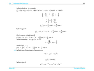 2.8   Respostas dos Exerc´cios
                         ı                                                                                               397


                                      ¸˜
             Substituindo-se na equacao
             y p + 2y p + y p = (−3A + 4B) cos 2t + (−4A − 3B) sen 2t = 3 sen 2t

                                                              −3A + 4B = 0
                                                              −4A − 3B = 3

                                                                  A                 − 12
                                                                                      25
                                                                            =          9
                                                                  B                 − 25
                                                                      12           9
                                                    y p (t) = −          cos 2t −    sen 2t
                                                                      25          25
                 ¸˜
             Solucao geral:
                                                                                  12           9
                                             y(t) = c1 e−t + c2 te−t −               cos 2t −    sen 2t
                                                                                  25          25
                             ¸˜
             Derivada da solucao geral:
             y (t) = −c1 e−t + c2 (1 − t)e−t + 24 sen 2t −
                                               25
                                                                      18
                                                                      25   cos 2t
             Substituindo-se t = 0, y = 0, y = 0:
                                                                           12              6
                                                                c1 =          ,   c2 =
                                                                           25              5
                  ¸˜
             Solucao do PVI:
             y(t) = 25 e−t + 6 te−t −
                     12
                             5
                                        12
                                        25   cos 2t −    9
                                                        25   sen 2t
               ¸˜               ¸˜
       (c) Solucao geral da equacao homogˆ nea:
                                         e

                                                              y ( t ) = c1 e2 t + c2 e2 t t


                                                                 y p (t) = 1/3 e−t
                 ¸˜
             Solucao geral:
                                                    y(t) = c1 e2 t + c2 e2 t t + 1/3 e−t

Julho 2011                                                                                                Reginaldo J. Santos
 