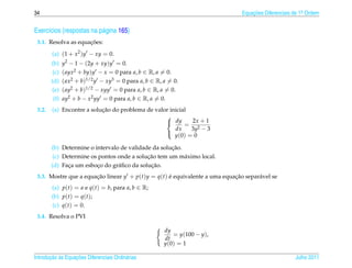 34                                                                            Equacoes Diferenciais de 1a Ordem
                                                                                  ¸˜                    .



Exerc´cios (respostas na p´ gina 165)
     ı                    a
                     ¸˜
 3.1. Resolva as equacoes:

        (a) (1 + x2 )y − xy = 0.
        (b)    y2 − 1 − (2y + xy)y = 0.
         (c)   ( ayx2 + by)y − x = 0 para a, b ∈ R, a = 0.
        (d)    ( ax2 + b)1/2 y − xy3 = 0 para a, b ∈ R, a = 0.
        (e)    ( ay2 + b)1/2 − xyy = 0 para a, b ∈ R, a = 0.
         (f)   ay2 + b − x2 yy = 0 para a, b ∈ R, a = 0.
 3.2.                      ¸˜
        (a) Encontre a solucao do problema de valor inicial
                                                  
                                                   dy       2x + 1
                                                          = 2
                                                      dx     3y − 3
                                                      y (0) = 0
                                                  

                                                     ¸˜
        (b) Determine o intervalo de validade da solucao.
                                            ¸˜
         (c) Determine os pontos onde a solucao tem um m´ ximo local.
                                                          a
               ¸          ¸      a            ¸˜
        (d) Faca um esboco do gr´ ﬁco da solucao.
 3.3. Mostre que a equacao linear y + p(t)y = q(t) e equivalente a uma equacao separ´ vel se
                       ¸˜                          ´                       ¸˜       a
        (a) p(t) = a e q(t) = b, para a, b ∈ R;
        (b) p(t) = q(t);
        (c) q(t) = 0.
 3.4. Resolva o PVI

                                                        dy
                                                            = y(100 − y),
                                                        dt
                                                        y (0) = 1

       ¸˜ `       ¸˜
Introducao as Equacoes Diferenciais Ordin´ rias
                                         a                                                          Julho 2011
 