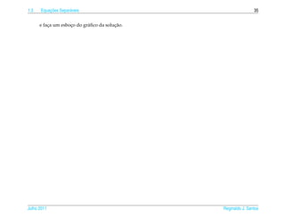 1.3       ¸˜
      Equacoes Separ´ veis
                    a                                           35


          ¸         ¸       a            ¸˜
      e faca um esboco do gr´ ﬁco da solucao.




Julho 2011                                      Reginaldo J. Santos
 