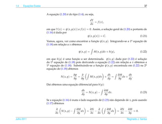 1.4       ¸˜
      Equacoes Exatas                                                                                                37


                              ¸˜         ´
                        A equacao (1.20) e do tipo (1.4), ou seja,

                                                                   dY
                                                                      = f ( x ),
                                                                   dx
                        em que Y ( x ) = ψ( x, y( x )) e f ( x ) = 0. Assim, a solucao geral de (1.20) e portanto de
                                                                                    ¸˜
                               ´
                        (1.16) e dada por
                                                                 ψ( x, y( x )) = C.                            (1.21)
                        Vamos, agora, ver como encontrar a funcao ψ( x, y). Integrando-se a 1a equacao de
                                                              ¸˜                             .     ¸˜
                        (1.18) em relacao a x obtemos
                                      ¸˜

                                                      ψ( x, y) =      M( x, y)dx + h(y),                         (1.22)

                        em que h(y) e uma funcao a ser determinada. ψ( x, y) dada por (1.22) e solucao
                                       ´        ¸˜                                               ´     ¸˜
                        da 1a equacao de (1.18) pois derivando a equacao (1.22) em relacao a x obtemos a
                             .      ¸˜                                ¸˜                ¸˜
                        1a equacao de (1.18). Substituindo-se a funcao ψ( x, y) encontrada em (1.22) na 2a
                         .       ¸˜                                ¸˜                                     .
                              ¸˜
                        equacao de (1.18) obtemos

                                                   ∂ψ    ∂                           dh      ∂M      dh
                                     N ( x, y) =      =            M ( x, y)dx +        =       dx +    .
                                                   ∂y   ∂y                           dy      ∂y      dy

                        Da´ obtemos uma equacao diferencial para h(y):
                          ı                 ¸˜

                                                        dh                         ∂M
                                                           = N ( x, y) −              dx.                        (1.23)
                                                        dy                         ∂y

                        Se a equacao (1.16) e exata o lado esquerdo de (1.23) n˜ o depende de x, pois usando
                                  ¸˜        ´                                  a
                        (1.17) obtemos

                                 ∂                  ∂M             ∂N    ∂           ∂M          ∂N   ∂M
                                     N ( x, y) −       dx    =        −                 dx   =      −    = 0.
                                ∂x                  ∂y             ∂x   ∂x           ∂y          ∂x   ∂y

Julho 2011                                                                                           Reginaldo J. Santos
 