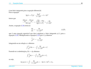 1.4       ¸˜
      Equacoes Exatas                                                                                   45



´                                     ¸˜
e um fator integrante para a equacao diferencial.
            ¸˜
Para a equacao
                                               2xy2
                           2y(1 + x2 )y −             = 1 + 2x2
                                             1 + 2x2
temos que
                     ∂M ( x,y)
                       ∂y      − ∂N∂x )
                                     ( x,y    −4xy
                                             1+2x2
                                                    − 4xy      −4x
                                           =              =
                           N ( x, y)          2y(1 + x2 )    1 + 2x2
             ¸˜
Assim, a equacao (1.26) torna-se
                                       dµ      4x
                                          =−         µ                         (1.27)
                                       dx    1 + 2x2
que e uma equacao separ´ vel que deve satisfazer o fator integrante µ( x ) para a
    ´            ¸˜        a
    ¸˜                              ¸˜
equacao (1.25). Multiplicando a equacao (1.27) por 1/µ obtemos
                                         1        4x
                                           µ =−
                                         µ      1 + 2x2
integrando-se em relacao a x obtemos
                     ¸˜
                                   1                 4x
                                     µ dx = −              dx + C
                                   µ               1 + 2x2

Fazendo-se a substituicao µ dx = dµ obtemos
                      ¸˜
                                   1               4x
                                     dµ = −              dx + C,
                                   µ             1 + 2x2
ou seja,
                                           4x
                   ln |µ( x )| =     −           dx = − ln |1 + 2x2 | + C1 .
                                         1 + 2x2

Julho 2011                                                                              Reginaldo J. Santos
 