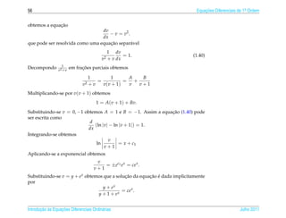 56                                                                            Equacoes Diferenciais de 1a Ordem
                                                                                  ¸˜                    .



              ¸˜
obtemos a equacao
                                 dv
                                    − v = v2 .
                                 dx
                                    ¸˜
que pode ser resolvida como uma equacao separ´ vel
                                               a
                                              1 dv
                                                     = 1.                   (1.40)
                                         v2   + v dx
                   1
Decompondo       v2 + v
                                ¸˜
                          em fracoes parciais obtemos

                                   1          1      A   B
                                       =            = +
                                v2 + v   v ( v + 1)  v  v+1
Multiplicando-se por v(v + 1) obtemos
                                      1 = A(v + 1) + Bv.
Substituindo-se v = 0, −1 obtemos A = 1 e B = −1. Assim a equacao (1.40) pode
                                                              ¸˜
ser escrita como
                             d
                               (ln |v| − ln |v + 1|) = 1.
                            dx
Integrando-se obtemos
                                      v
                                ln          = x + c1
                                    v+1
Aplicando-se a exponencial obtemos
                                      v
                                         = ±ec1 e x = ce x .
                                     v+1
Substituindo-se v = y + e x obtemos que a solucao da equacao e dada implicitamente
                                              ¸˜         ¸˜ ´
por
                                   y + ex
                                             = ce x .
                                 y + 1 + ex


       ¸˜ `       ¸˜
Introducao as Equacoes Diferenciais Ordin´ rias
                                         a                                                          Julho 2011
 