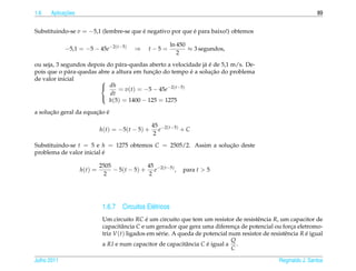 1.6         ¸˜
      Aplicacoes                                                                                                    89


Substituindo-se v = −5,1 (lembre-se que e negativo por que e para baixo!) obtemos
                                        ´                  ´

                                                           ln 450
             −5,1 = −5 − 45e−2(t−5)        ⇒     t−5 =            ≈ 3 segundos,
                                                              2
                                                                a´
ou seja, 3 segundos depois do p´ ra-quedas aberto a velocidade j´ e de 5,1 m/s. De-
                                a
                                            ¸˜             ´       ¸˜
pois que o p´ ra-quedas abre a altura em funcao do tempo e a solucao do problema
             a
de valor inicial         
                          dh
                                = v(t) = −5 − 45e−2(t−5)
                            dt
                            h(5) = 1400 − 125 = 1275
                         

      ¸˜               ¸˜ ´
a solucao geral da equacao e

                                                     45 −2(t−5)
                            h ( t ) = −5( t − 5) +      e       +C
                                                      2
Substituindo-se t = 5 e h = 1275 obtemos C = 2505/2. Assim a solucao deste
                                                                 ¸˜
                          ´
problema de valor inicial e

                            2505                45
                   h(t) =        − 5 ( t − 5 ) + e −2( t −5) ,   para t > 5
                              2                  2




                             1.6.7 Circuitos El´ tricos
                                               e
                             Um circuito RC e um circuito que tem um resistor de resistˆ ncia R, um capacitor de
                                               ´                                          e
                             capacitˆ ncia C e um gerador que gera uma diferenca de potencial ou forca eletromo-
                                     a                                            ¸                      ¸
                             triz V (t) ligados em s´ rie. A queda de potencial num resistor de resistˆ ncia R e igual
                                                    e                                                 e        ´
                                                                                 Q
                             a RI e num capacitor de capacitˆ ncia C e igual a .
                                                               a       ´
                                                                                 C

Julho 2011                                                                                          Reginaldo J. Santos
 