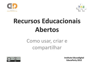 Recursos Educacionais
      Abertos
    Como usar, criar e
      compartilhar
                    Instituto Educadigital
                      EducaParty 2012
 