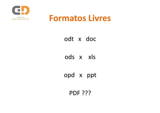 Formatos Livres

   odt x doc

   ods x xls

   opd x ppt

    PDF ???
 