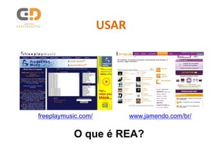 USAR




freeplaymusic.com/          www.jamendo.com/br/


           O que é REA?
 