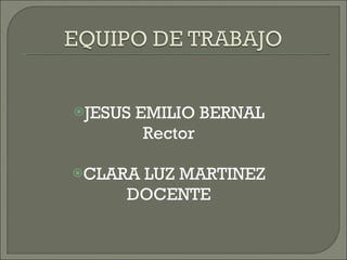 JESUS EMILIO BERNAL Rector CLARA LUZ MARTINEZ DOCENTE 