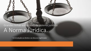 Grandes linhas estruturais do sistema jurídico:
A Norma Jurídica.
In:Introdução ao direito e ao discurso legitimador
 