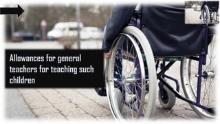 Allowances for general
teachers for teaching such
children
 