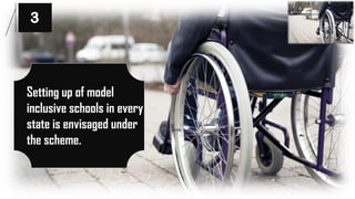 3
Setting up of model
inclusive schools in every
state is envisaged under
the scheme.
 