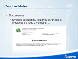 Funcionalidades
● Documentos
● Emissão de boletins, relatórios gerenciais e
atestados de vaga e matrícula, ...
 