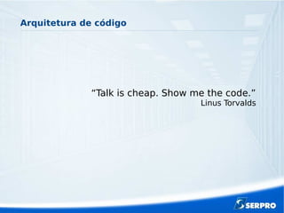 Arquitetura de código
“Talk is cheap. Show me the code.”
Linus Torvalds
 