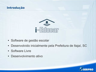 Introdução
● Software de gestão escolar
● Desenvolvido inicialmente pela Prefeitura de Itajaí, SC
● Software Livre
● Desenvolvimento ativo
 