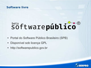 Software livre
● Portal do Software Público Brasileiro (SPB)
● Disponível sob licença GPL
● http://softwarepublico.gov.br
 