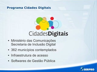 Programa Cidades Digitais
● Ministério das Comunicações
Secretaria de Inclusão Digital
● 362 municípios contemplados
● Infraestrutura de acesso
● Softwares de Gestão Pública
 