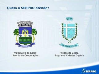 Quem o SERPRO atende?
Valparaíso de Goiás
Acordo de Cooperação
Viçosa do Ceará
Programa Cidades Digitais
 