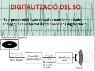-És

el procés mitjançant el qual es transformen dades
analògiques a un format digital s’anomena digitalització

 