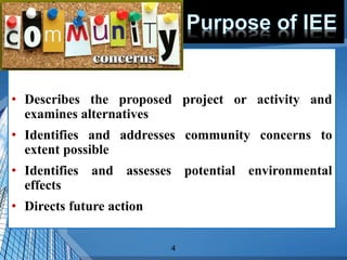 4
• Describes the proposed project or activity and
examines alternatives
• Identifies and addresses community concerns to
extent possible
• Identifies and assesses potential environmental
effects
• Directs future action
 