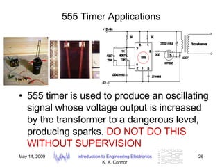 555 Timer Applications 555 timer is used to produce an oscillating signal whose voltage output is increased by the transformer to a dangerous level, producing sparks.  DO NOT DO THIS WITHOUT SUPERVISION 