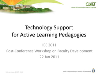 Technology Supportfor Active Learning Pedagogies IEE 2011 Post-Conference Workshop on Faculty Development 22 Jan 2011 With permission © CELT, HKUST 