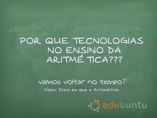 POR QUE TECNOLOGIAS
    NO ENSINO DA
    ARITMÉTICA???

  vamos voltar no tempo?
   Vídeo: Dizia eu que a Aritmética...
 