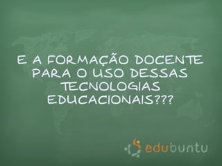 E A FORMAÇÃO DOCENTE
  PARA O USO DESSAS
     TECNOLOGIAS
    EDUCACIONAIS???
 