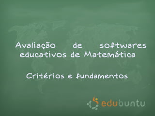 Avaliação    de   softwares
 educativos de Matemática

  Critérios e fundamentos
 