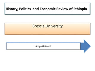 History, Politics and Economic Review of Ethiopia
Brescia University
Arega Getaneh
 
