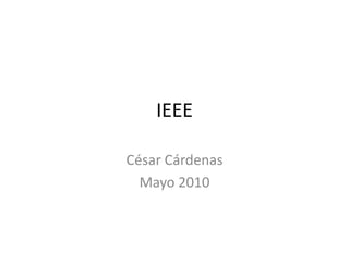 IEEE

César Cárdenas
  Mayo 2010
 