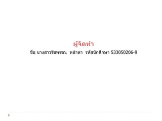ผู้จัดทำ ชื่อ นางสาวรัชพรรณ  หล้าดา  รหัสนักศึกษา  533050206-9 