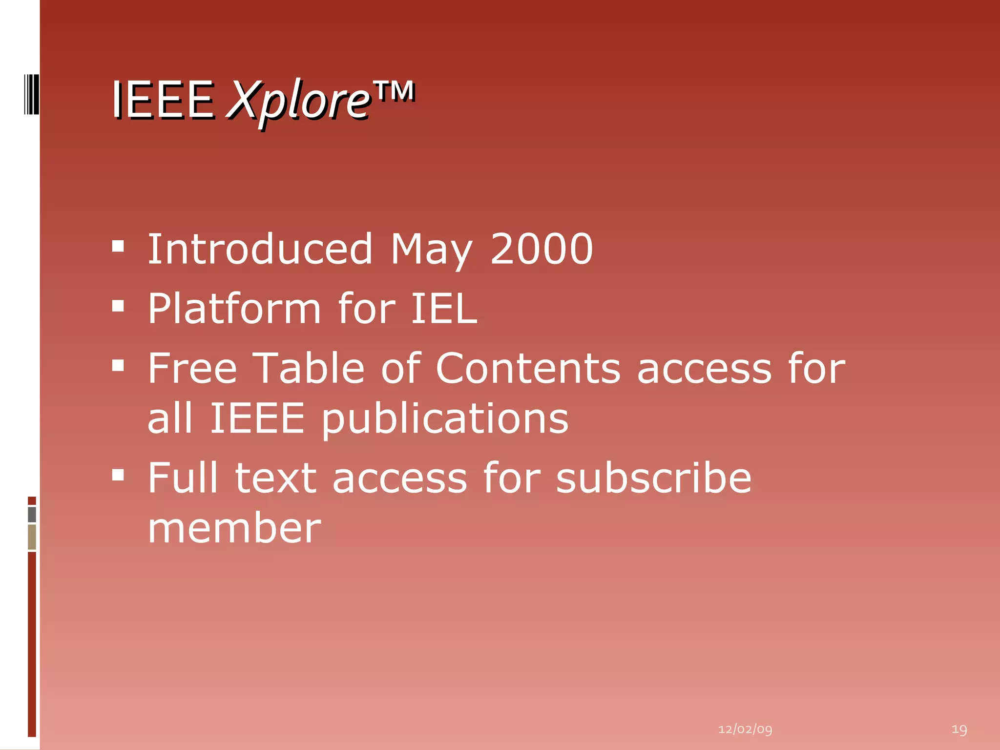 IEEE  Xplore ™ Introduced May 2000 Platform for IEL Free Table of Contents access for all IEEE publications Full text access for subscribe member 06/07/09 