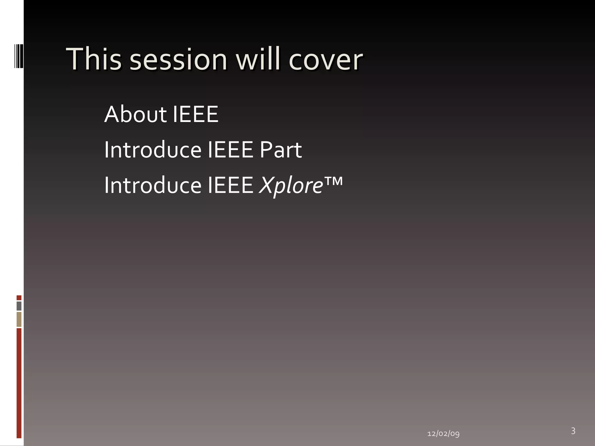 This session will cover About IEEE  Introduce IEEE Part Introduce IEEE  Xplore ™ 06/07/09 