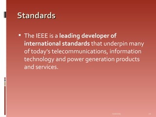 Standards The IEEE is a  leading developer of international standards  that underpin many of today's telecommunications, information technology and power generation products and services.  06/07/09 