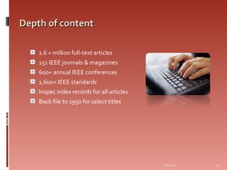 Depth of content 1.6 + million full-text articles 151 IEEE journals & magazines 600+ annual IEEE conferences 1,600+ IEEE standards Inspec index records for all articles Back file to 1950 for select titles 06/07/09 