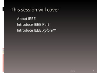 This session will cover About IEEE  Introduce IEEE Part Introduce IEEE  Xplore ™ 06/07/09 