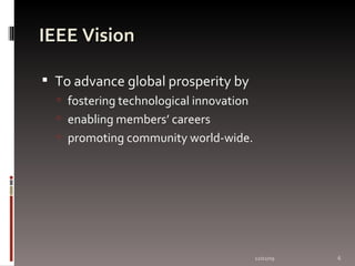IEEE Vision To advance global prosperity by  fostering technological innovation enabling members’ careers  promoting community world-wide. 06/07/09 
