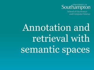 Annotation and
retrieval with
semantic spaces
 