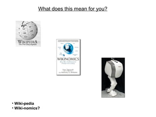 What does this mean for you?
• Wiki-pedia
• Wiki-nomics?
 