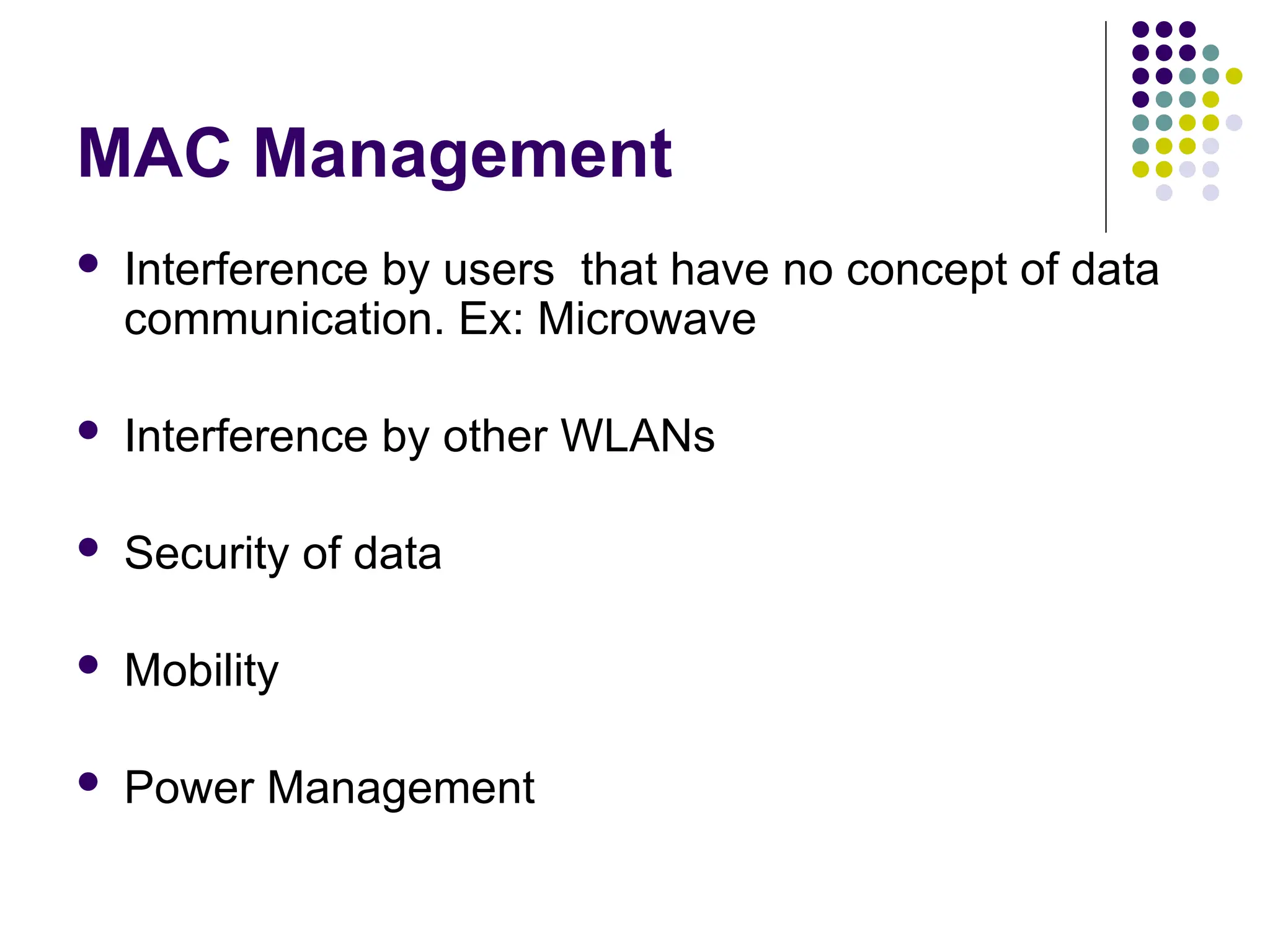 MAC Management
 Interference by users that have no concept of data
communication. Ex: Microwave
 Interference by other WLANs
 Security of data
 Mobility
 Power Management
 