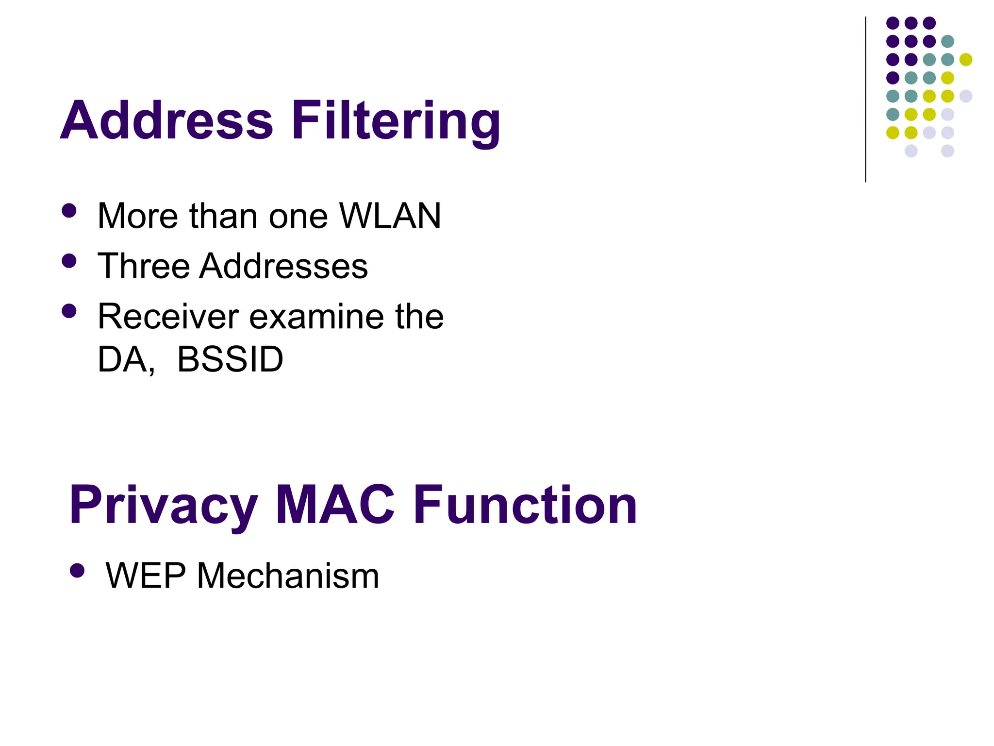 Address Filtering
 More than one WLAN
 Three Addresses
 Receiver examine the
DA, BSSID
Privacy MAC Function
 WEP Mechanism
 