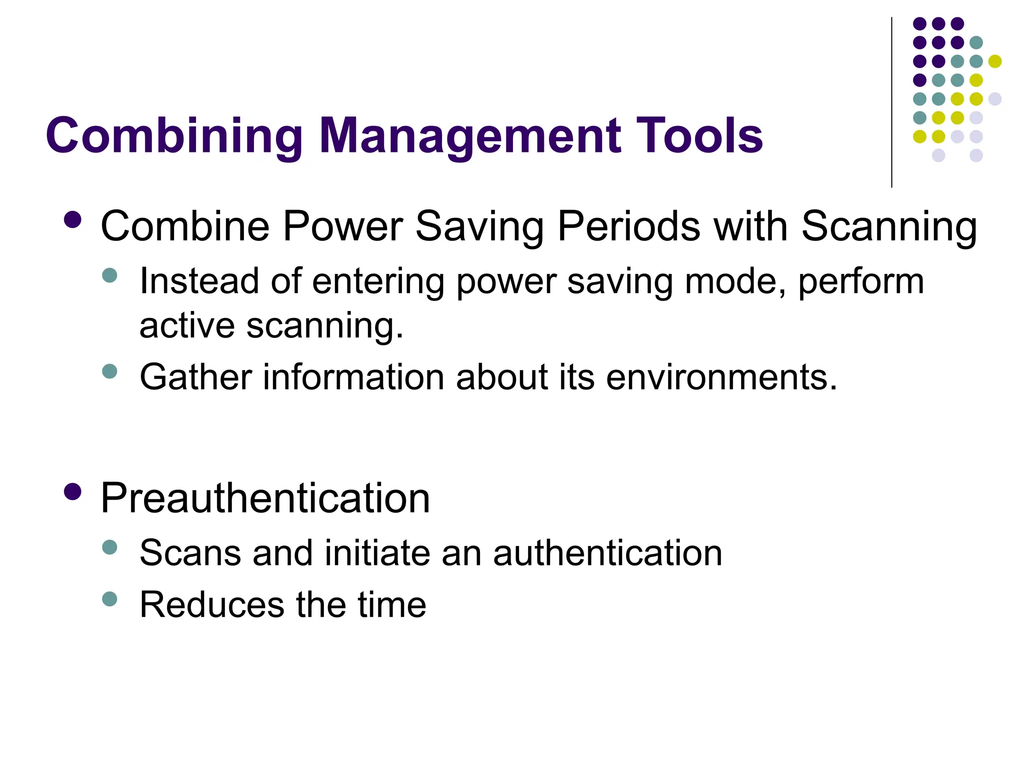 Combining Management Tools
 Combine Power Saving Periods with Scanning
 Instead of entering power saving mode, perform
active scanning.
 Gather information about its environments.
 Preauthentication
 Scans and initiate an authentication
 Reduces the time
 