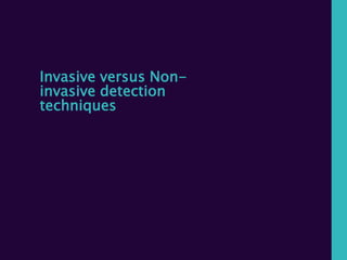 Invasive versus Non-
invasive detection
techniques
 
