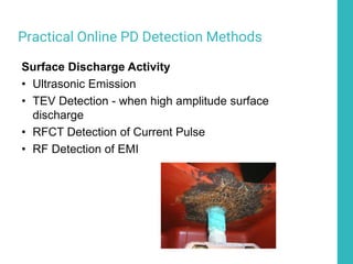 Practical Online PD Detection Methods
Surface Discharge Activity
• Ultrasonic Emission
• TEV Detection - when high amplitude surface
discharge
• RFCT Detection of Current Pulse
• RF Detection of EMI
 