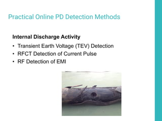 Practical Online PD Detection Methods
Internal Discharge Activity
• Transient Earth Voltage (TEV) Detection
• RFCT Detection of Current Pulse
• RF Detection of EMI
 