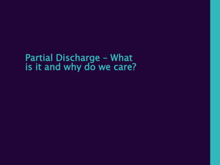 Partial Discharge – What
is it and why do we care?
 