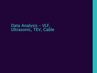 Data Analysis – VLF,
Ultrasonic, TEV, Cable
 