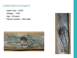 Cable failure example 3
Cable Type – XLPE
Voltage – 11KV
Age – 28 years
Failure Location – Mid cable
 