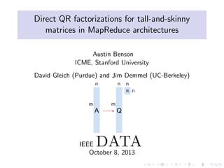Direct QR factorizations for tall-and-skinny 
matrices in MapReduce architectures 
Austin Benson 
ICME, Stanford University 
David Gleich (Purdue) and Jim Demmel (UC-Berkeley) 
A Q 
R 
m 
n 
m 
n 
n 
n 
IEEEDATA 
October 8, 2013 
 